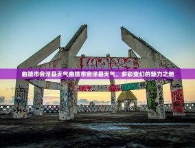 曲靖市会泽县天气曲靖市会泽县天气，多彩变幻的魅力之地