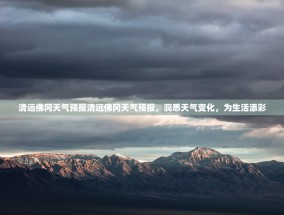 清远佛冈天气预报清远佛冈天气预报，洞悉天气变化，为生活添彩