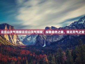 云丘山天气预报云丘山天气预报，探索自然之美，预见天气之变