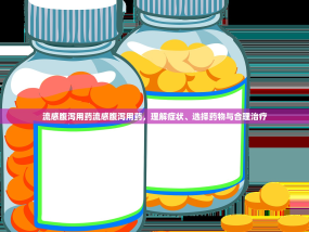流感腹泻用药流感腹泻用药，理解症状、选择药物与合理治疗