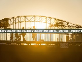 丰南交通局路口拍限号吗丰南交通局路口的限号措施，实施背景、影响与应对