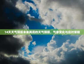14天天气预报未来两周的天气预报，气象变化与应对策略