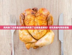 鸡肉熟了还有禽流感吗鸡肉熟了还有禽流感吗？探究真相与预防措施