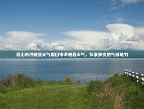 眉山市洪雅县天气眉山市洪雅县天气，探索多变的气候魅力