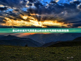 金山岭长城天气预报金山岭长城天气预报与旅游指南