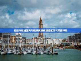 抚顺市顺城区天气预报抚顺市顺城区天气预报详解
