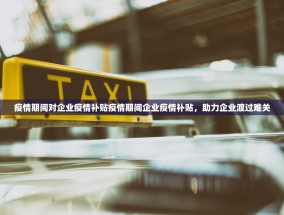 疫情期间对企业疫情补贴疫情期间企业疫情补贴，助力企业渡过难关