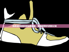 流感全数酸痛流感全数酸痛，身体的警钟与预防之道
