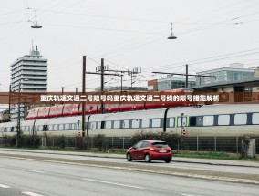 重庆轨道交通二号限号吗重庆轨道交通二号线的限号措施解析