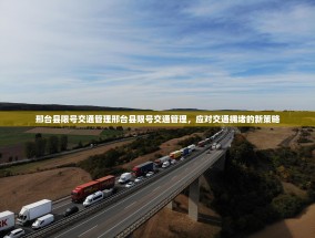 邢台县限号交通管理邢台县限号交通管理，应对交通拥堵的新策略