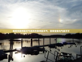 黄冈市黄州区天气黄冈市黄州区天气，四季变换与气象万千