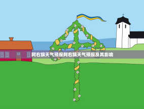 阿右旗天气预报阿右旗天气预报及其影响