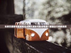 车辆交通限号查询电话车辆交通限号查询电话—便捷出行的新选择