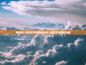 信阳市浉河区天气预报信阳市浉河区天气预报详解