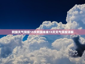 阿旗天气预报15天阿旗未来15天天气预报详解
