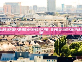 盐城市滨海县天气预报盐城市滨海县天气预报，四季更迭中的天气变幻与生活指南