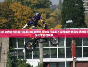 北京交通限号拍摩托车吗北京交通限号拍摩托车吗？深度解析北京交通政策与摩托车管理现状