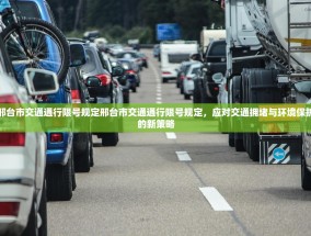 邢台市交通通行限号规定邢台市交通通行限号规定，应对交通拥堵与环境保护的新策略