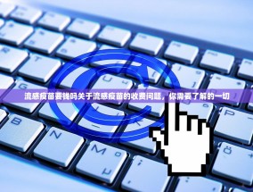 流感疫苗要钱吗关于流感疫苗的收费问题，你需要了解的一切