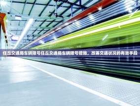任丘交通局车辆限号任丘交通局车辆限号措施，改善交通状况的有效手段
