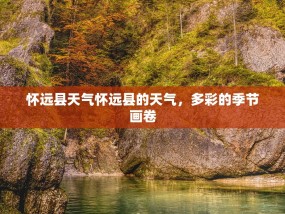 怀远县天气怀远县的天气，多彩的季节画卷