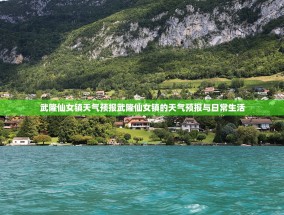 武隆仙女镇天气预报武隆仙女镇的天气预报与日常生活