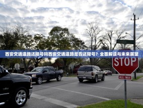 西安交通道路还限号吗西安交通道路是否还限号？全面解读与未来展望