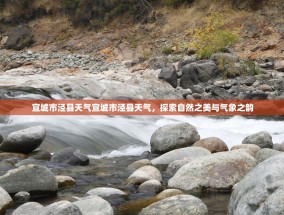 宣城市泾县天气宣城市泾县天气，探索自然之美与气象之韵
