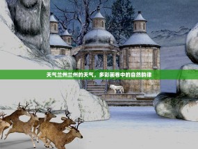 天气兰州兰州的天气，多彩画卷中的自然韵律