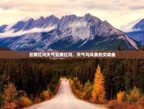 云南红河天气云南红河，天气与风景的交响曲