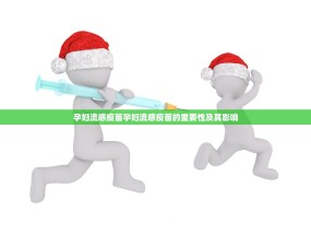 孕妇流感疫苗孕妇流感疫苗的重要性及其影响