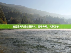 旌德县天气旌德县天气，四季分明，气象万千