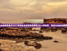 全球疫情或许2022年结束全球疫情有望在2022年结束，希望与未来的展望