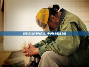 交警 疫情交警与疫情，守护城市的生命线
