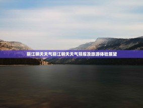 丽江明天天气丽江明天天气预报及旅游体验展望