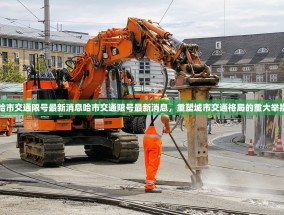 哈市交通限号最新消息哈市交通限号最新消息，重塑城市交通格局的重大举措