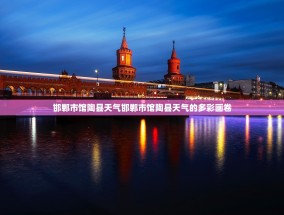 邯郸市馆陶县天气邯郸市馆陶县天气的多彩画卷