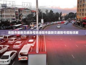 洛阳市最新交通限号吗洛阳市最新交通限号措施详解