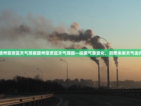 赣州章贡区天气预报赣州章贡区天气预报—探索气象变化，洞悉未来天气走向
