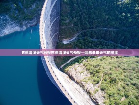 东莞清溪天气预报东莞清溪天气预报—洞悉未来天气的关键
