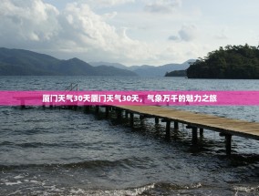 厦门天气30天厦门天气30天，气象万千的魅力之旅