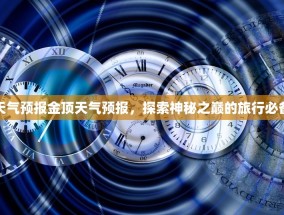 金顶天气预报金顶天气预报，探索神秘之巅的旅行必备指南
