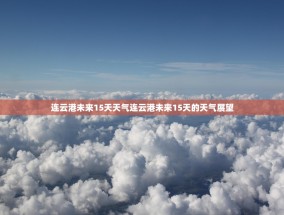 连云港未来15天天气连云港未来15天的天气展望