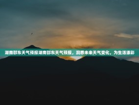 湖南邵东天气预报湖南邵东天气预报，洞悉未来天气变化，为生活添彩