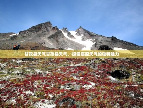 甘孜县天气甘孜县天气，探索高原天气的独特魅力
