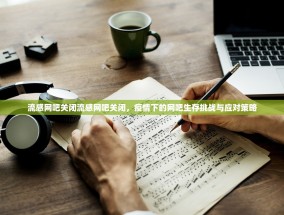 流感网吧关闭流感网吧关闭，疫情下的网吧生存挑战与应对策略