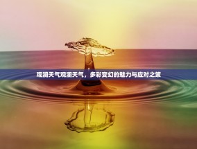 观澜天气观澜天气，多彩变幻的魅力与应对之策