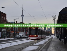 杭州限号交通法规规定杭州限号交通法规规定，重塑城市交通秩序