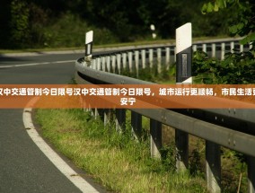 汉中交通管制今日限号汉中交通管制今日限号，城市运行更顺畅，市民生活更安宁
