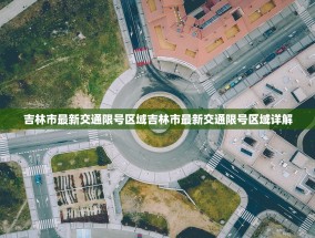 吉林市最新交通限号区域吉林市最新交通限号区域详解
